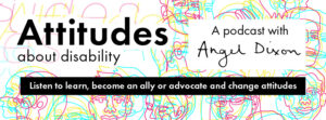 Graphic with drawings of different faces and text which reads "Attitudes about disability A podcast with Angel Dixon"